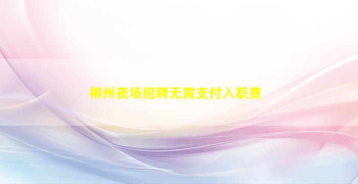 郴州夜场招聘无需支付入职费